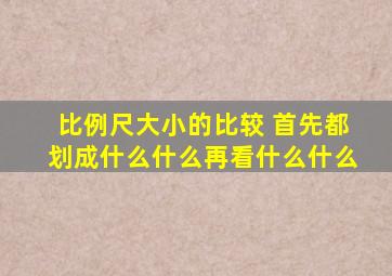 比例尺大小的比较 首先都划成什么什么再看什么什么